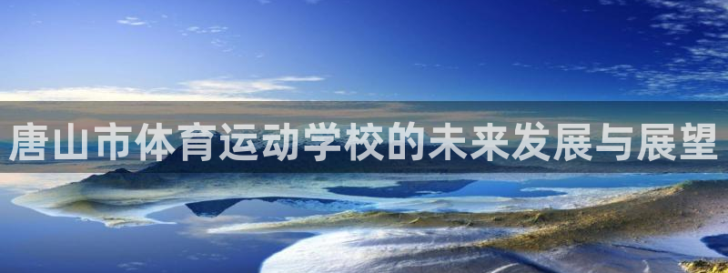 必发官方正版app集团:唐山市体育运动学校的未来发展与展望