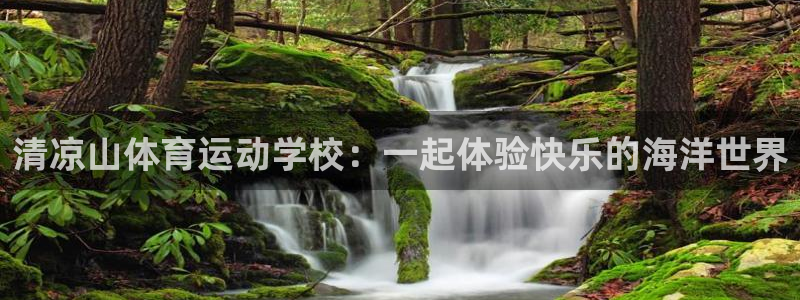 必发官网下载平台注册:清凉山体育运动学校:一起体验快乐的海洋
